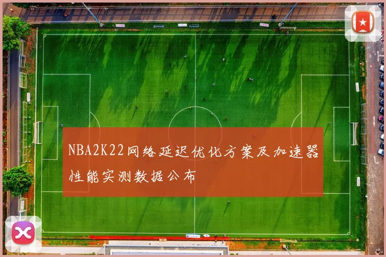 NBA2K22网络延迟优化方案及加速器性能实测数据公布