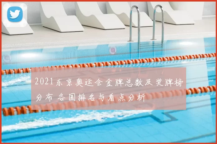 2021东京奥运会金牌总数及奖牌榜分布 各国排名与看点分析