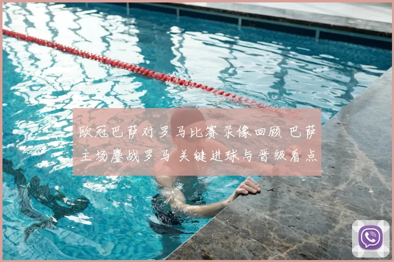 欧冠巴萨对罗马比赛录像回顾 巴萨主场鏖战罗马 关键进球与晋级看点解析