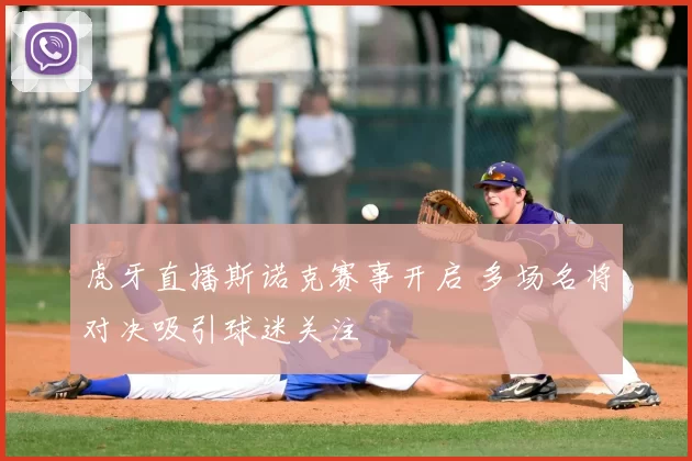 虎牙直播斯诺克赛事开启 多场名将对决吸引球迷关注