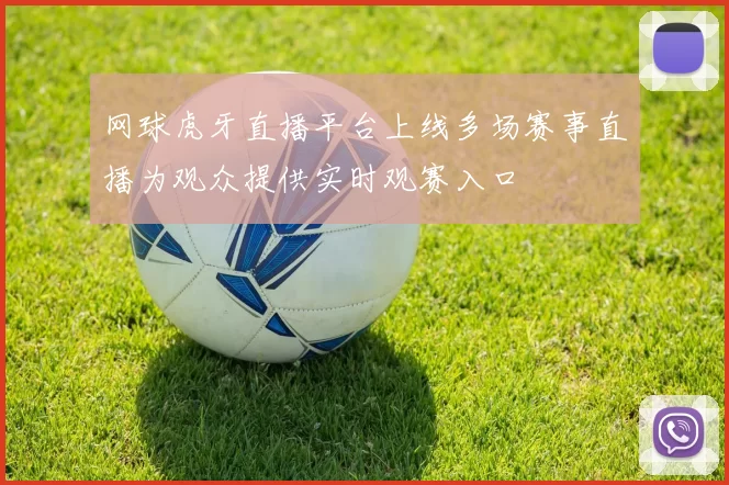网球虎牙直播平台上线多场赛事直播为观众提供实时观赛入口