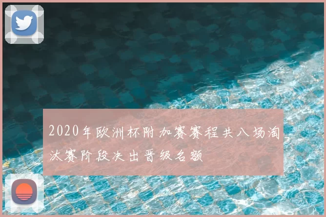 2020年欧洲杯附加赛赛程共八场淘汰赛阶段决出晋级名额