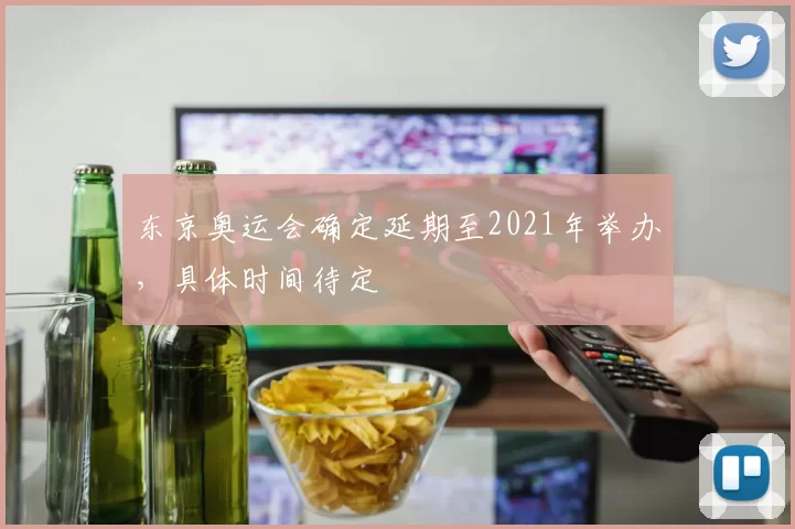 东京奥运会确定延期至2021年举办，具体时间待定