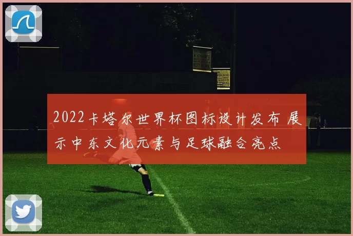 2022卡塔尔世界杯图标设计发布 展示中东文化元素与足球融合亮点