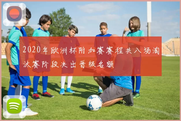 2020年欧洲杯附加赛赛程共八场淘汰赛阶段决出晋级名额