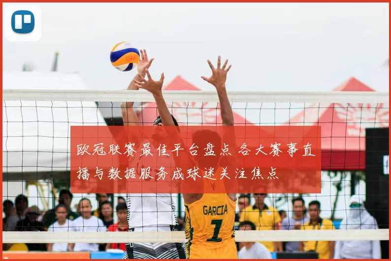 欧冠联赛最佳平台盘点 各大赛事直播与数据服务成球迷关注焦点