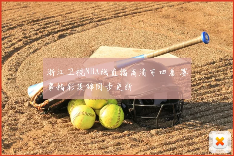浙江卫视NBA线直播高清可回看 赛事精彩集锦同步更新