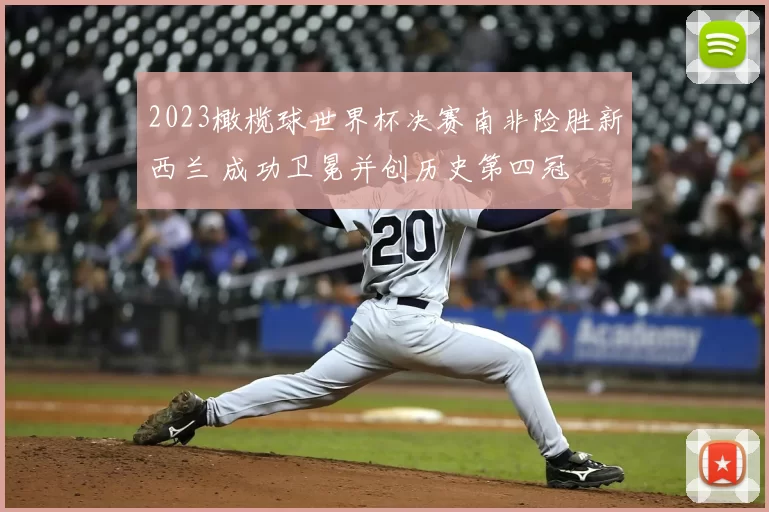 2023橄榄球世界杯决赛南非险胜新西兰 成功卫冕并创历史第四冠