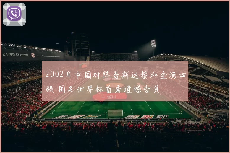 2002年中国对阵哥斯达黎加全场回顾 国足世界杯首秀遗憾告负