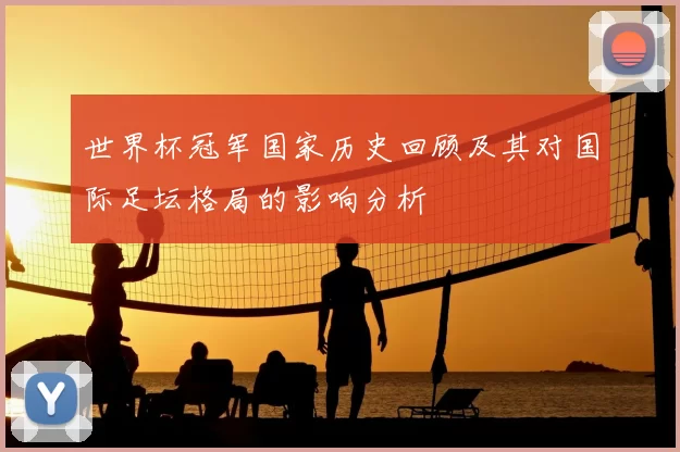 世界杯冠军国家历史回顾及其对国际足坛格局的影响分析