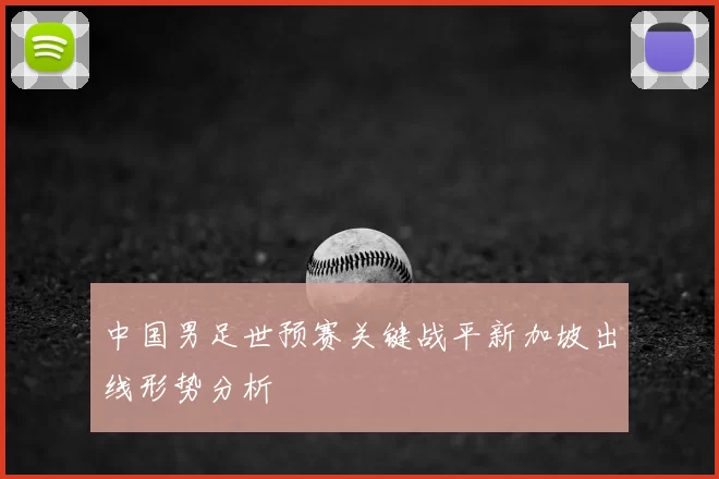 中国男足世预赛关键战平新加坡出线形势分析