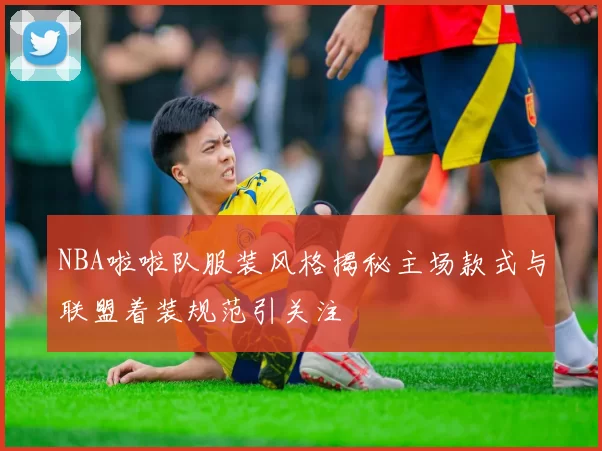 NBA啦啦队服装风格揭秘主场款式与联盟着装规范引关注
