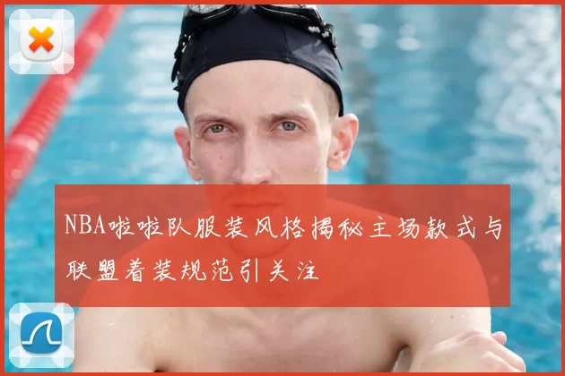 NBA啦啦队服装风格揭秘主场款式与联盟着装规范引关注