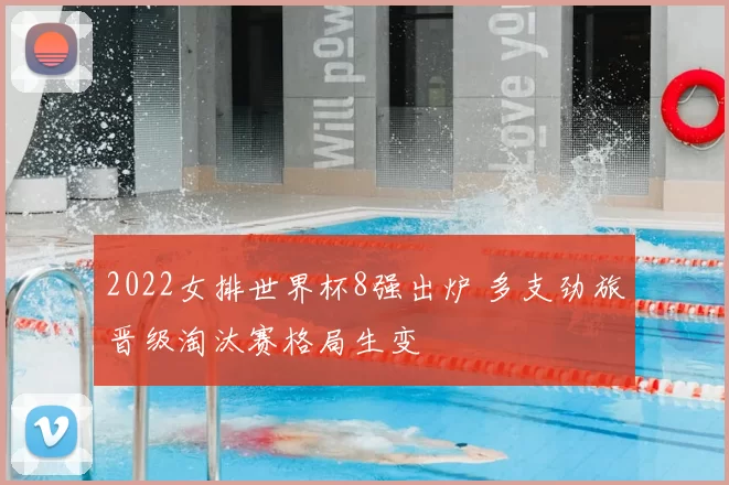 2022女排世界杯8强出炉 多支劲旅晋级淘汰赛格局生变
