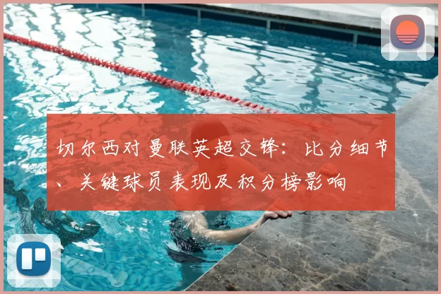 切尔西对曼联英超交锋：比分细节、关键球员表现及积分榜影响