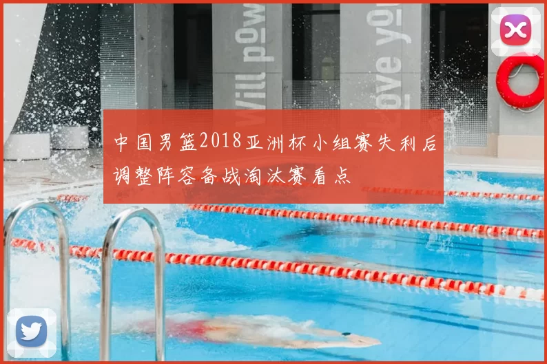 中国男篮2018亚洲杯小组赛失利后调整阵容备战淘汰赛看点