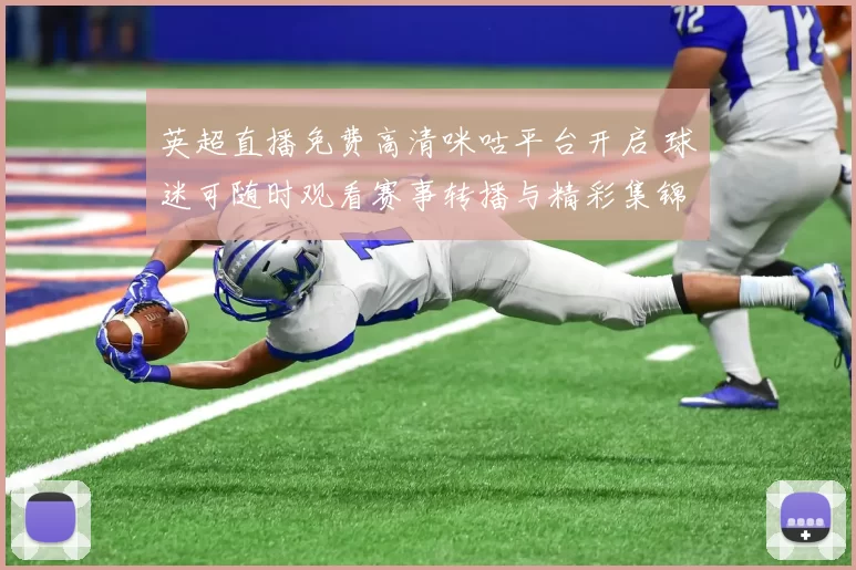 英超直播免费高清咪咕平台开启 球迷可随时观看赛事转播与精彩集锦