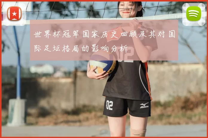 世界杯冠军国家历史回顾及其对国际足坛格局的影响分析