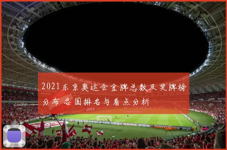2021东京奥运会金牌总数及奖牌榜分布 各国排名与看点分析