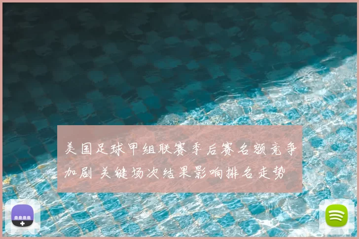美国足球甲组联赛季后赛名额竞争加剧 关键场次结果影响排名走势