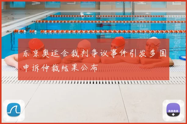 东京奥运会裁判争议事件引发多国申诉仲裁结果公布