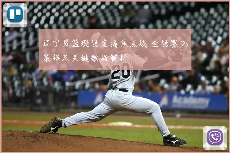 辽宁男篮现场直播焦点战 全场赛况集锦及关键数据解析