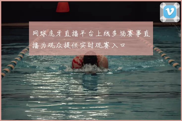 网球虎牙直播平台上线多场赛事直播为观众提供实时观赛入口