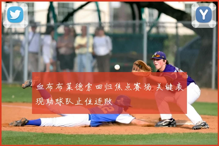 血布布莱德索回归焦点赛场 关键表现助球队止住连败