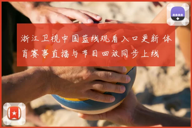 浙江卫视中国蓝线观看入口更新 体育赛事直播与节目回放同步上线