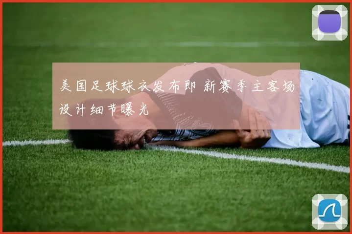 美国足球球衣发布即 新赛季主客场设计细节曝光