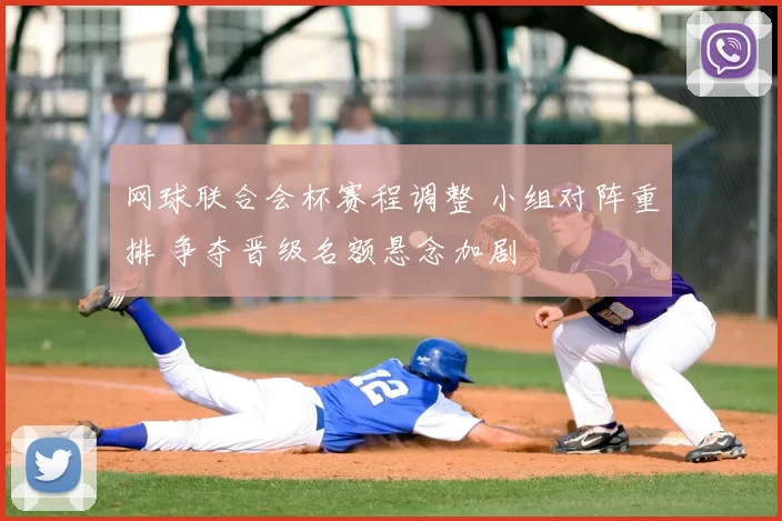 网球联合会杯赛程调整 小组对阵重排 争夺晋级名额悬念加剧