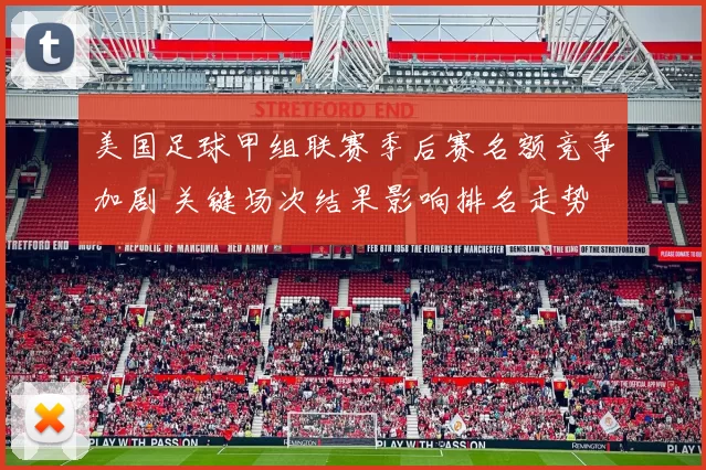 美国足球甲组联赛季后赛名额竞争加剧 关键场次结果影响排名走势