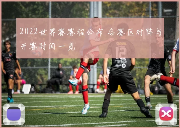 2022世界赛赛程公布 各赛区对阵与开赛时间一览
