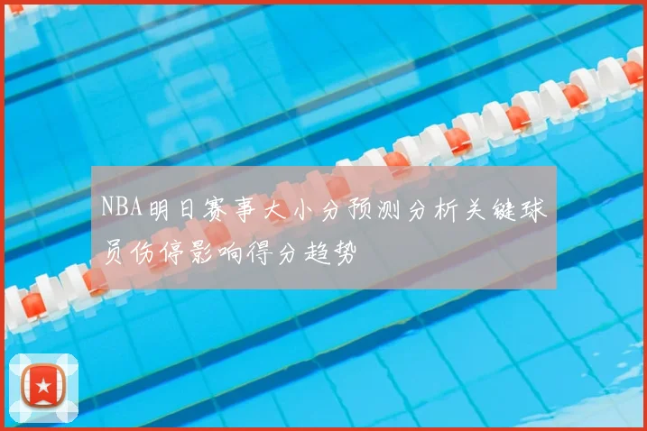 NBA明日赛事大小分预测分析关键球员伤停影响得分趋势