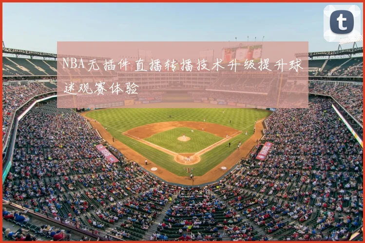 NBA无插件直播转播技术升级提升球迷观赛体验
