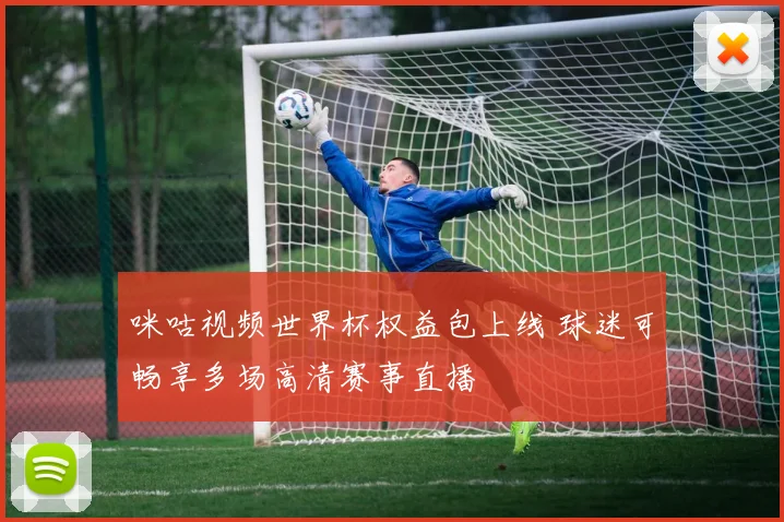 咪咕视频世界杯权益包上线 球迷可畅享多场高清赛事直播