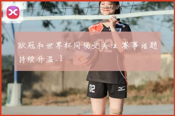 欧冠和世界杯同场受关注 赛事话题持续升温_1