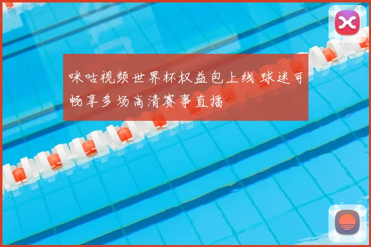 咪咕视频世界杯权益包上线 球迷可畅享多场高清赛事直播