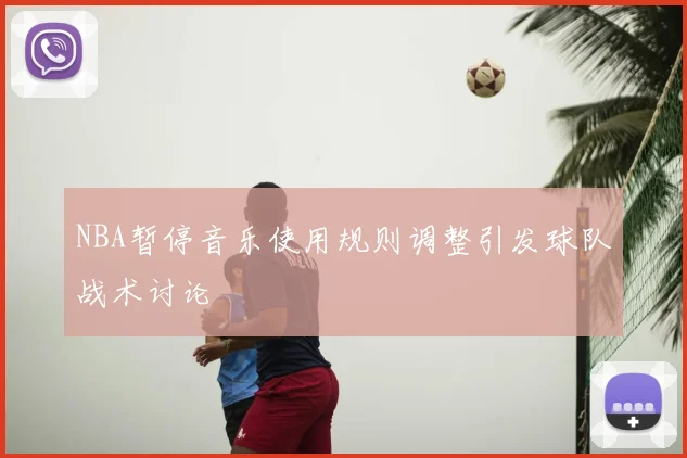 NBA暂停音乐使用规则调整引发球队战术讨论