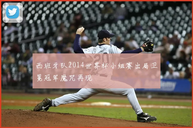 西班牙队2014世界杯小组赛出局卫冕冠军魔咒再现