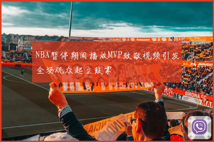 NBA暂停期间播放MVP致敬视频引发全场观众起立鼓掌