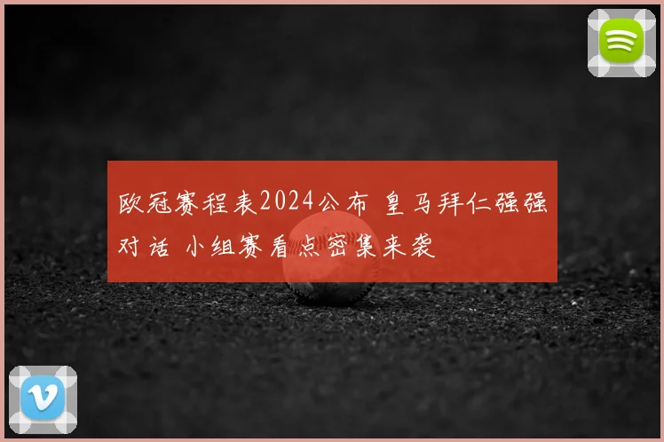 欧冠赛程表2024公布 皇马拜仁强强对话 小组赛看点密集来袭
