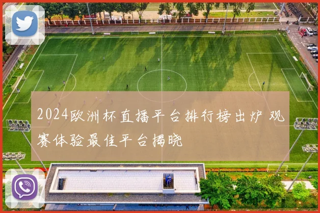 2024欧洲杯直播平台排行榜出炉 观赛体验最佳平台揭晓